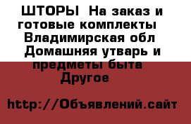 ШТОРЫ. На заказ и готовые комплекты - Владимирская обл. Домашняя утварь и предметы быта » Другое   